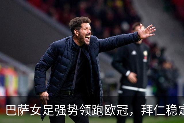 巴萨女足强势领跑欧冠，拜仁稳定攀升，阿森纳亟待反弹